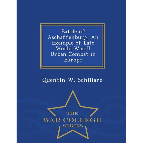 Battle of Aschaffenburg: An Example of Late World War II Urban Combat in Europe - War College Series
