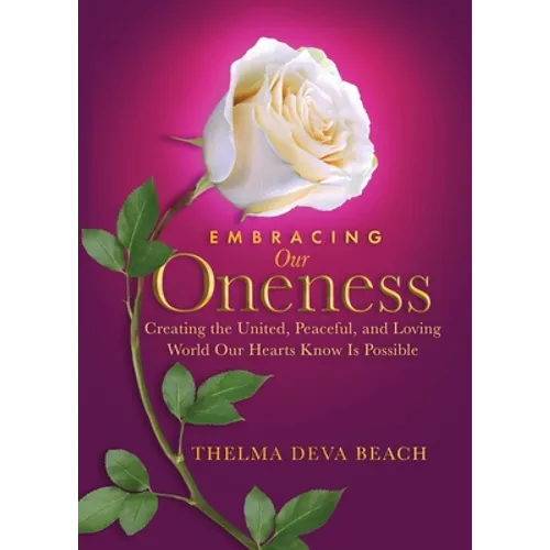 Embracing Our Oneness: Creating the United, Peaceful, and Loving World Our Hearts Know Is Possible