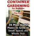 Container Gardening For Beginners: 20 Most Useful Plants to Grow In Small Spaces the Whole Year