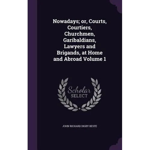 Nowadays; or, Courts, Courtiers, Churchmen, Garibaldians, Lawyers and Brigands, at Home and Abroad Volume 1