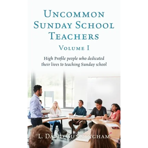 Uncommon Sunday School Teachers, Volume I: High Profile people who dedicated their lives to teaching Sunday school