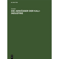 Die Abwässer Der Kali-Industrie: Gutachten Betr. Die Versalzung Der Flüsse Durch Die Abwässer Der Kali-Industrie