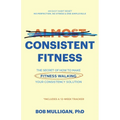 Almost Consistent Fitness: The Secret of How to Make Fitness Walking Your Consistency Solution