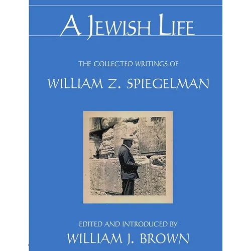 A Jewish Life: The Collected Writings of William Z. Spiegelman