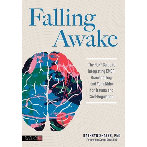 Falling Awake: The Fun(r) Guide to Integrating Emdr, Brainspotting and Yoga Nidra for Trauma and Self-Regulation