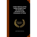 A Short History of the Italian People From the Barbarian Invasions to the Attainment of Unity