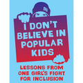 I Don't Believe in Popular Kids: Lessons from One Girl's Fight for Inclusion