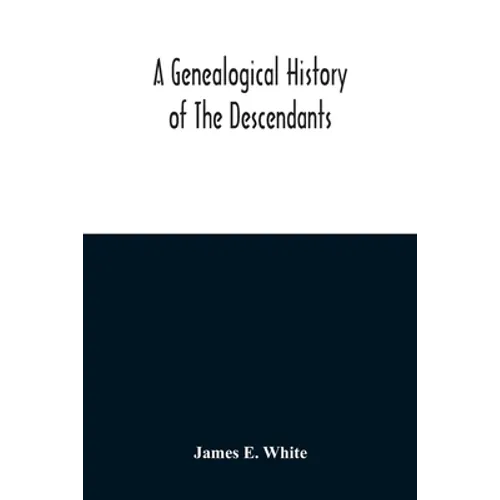 A Genealogical History Of The Descendants Of Peter White Of New Jersey, From 1670, And Of William White And Deborah Tilton His Wife, Loyalists
