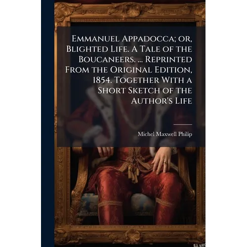 Emmanuel Appadocca; or, Blighted Life. A Tale of the Boucaneers. ... Reprinted From the Original Edition, 1854. Together With a Short Sketch of the Au