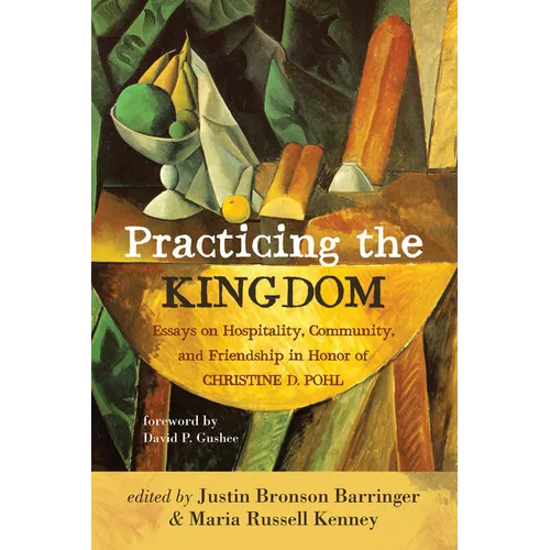 Practicing the Kingdom: Essays on Hospitality, Community, and Friendship in Honor of Christine D. Pohl