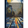 Rules for Railway Location and Construction Used On the Northern Pacific Railway