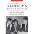 The Kennedys in the World: How Jack, Bobby, and Ted Remade America's Empire