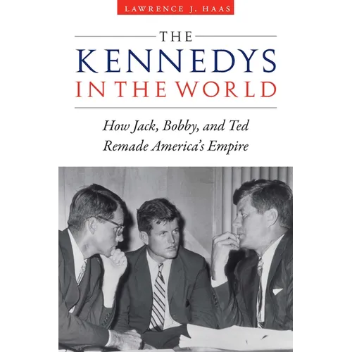 The Kennedys in the World: How Jack, Bobby, and Ted Remade America's Empire