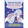 The Ultimate Social Media Marketing: Highly Optimizing Facebook, Pinterest, Instagram & Youtube: How Do I Promote My Business On Social Media