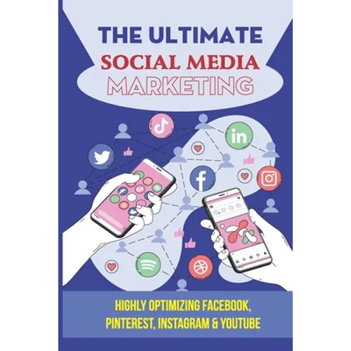 The Ultimate Social Media Marketing: Highly Optimizing Facebook, Pinterest, Instagram & Youtube: How Do I Promote My Business On Social Media