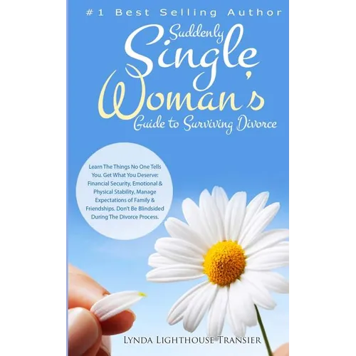 Suddenly Single Woman's Guide to Surviving Divorce: Learn The Things No One Tells You. Get What You Deserve: Financial Security, Emotional & Physical