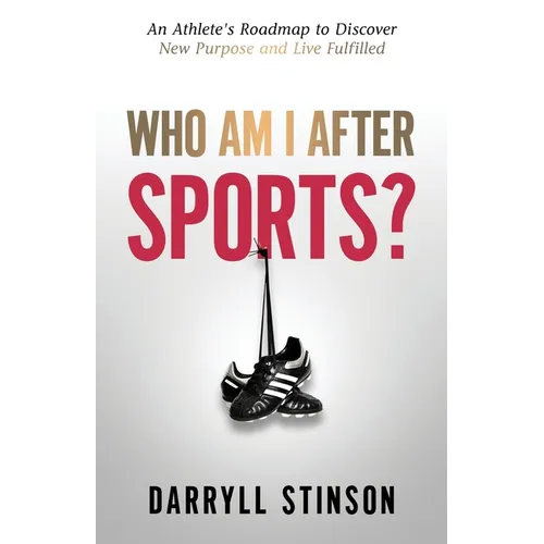 Who Am I After Sports?: An Athlete's Roadmap to Discover New Purpose and Live Fulfilled