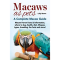 Macaws as Pets: Macaw Parrot Facts & Information, where to buy, health, diet, lifespan, types, breeding, fun facts and more! A Complete Macaw Guide