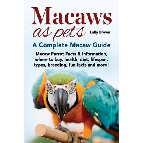 Macaws as Pets: Macaw Parrot Facts & Information, where to buy, health, diet, lifespan, types, breeding, fun facts and more! A Complete Macaw Guide