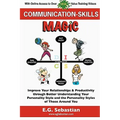 Communication Skills Magic: Improve Your Relationships & Productivity through Better Understanding Your Personality Style and the Personality Styles o