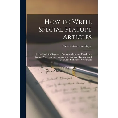 How to Write Special Feature Articles; a Handbook for Reporters, Correspondents and Free-lance Writers who Desire to Contribute to Popular Magazines a