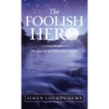 The Foolish Hero: The Journey to Create Your Destiny
