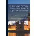 Court and Private Life in the Time of Queen Charlotte: Being the Journals of Mrs. Papendiek, Assistant Keeper of the Wardrobe and Reader to Her Majest