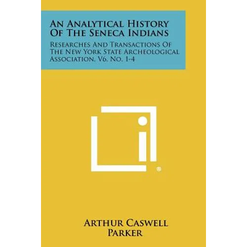 An Analytical History Of The Seneca Indians: Researches And Transactions Of The New York State Archeological Association, V6, No. 1-4