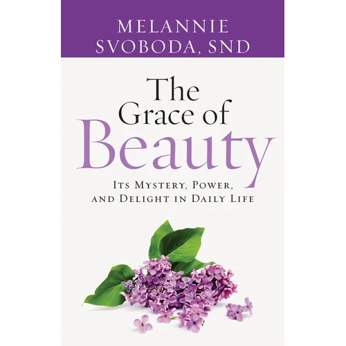The Grace of Beauty: Its Mystery, Power, and Delight in Daily Life