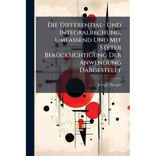 Die Differential- Und Integralrechung, Umfassend Und Mit Steter Berücksichtigung Der Anwendung Dargestellt
