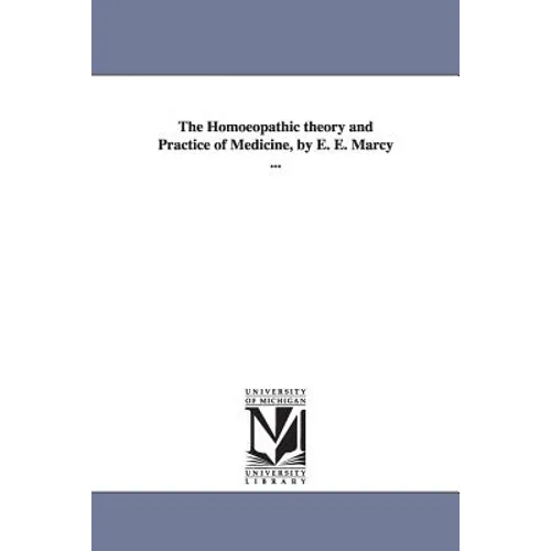The Homoeopathic theory and Practice of Medicine, by E. E. Marcy ...