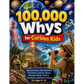 100,000 Whys for Curious Kids: Big Questions, Clear Answers, Fun Facts, Science, Space, Animals, Earth, History, Inventions, and Brain Teasers for Age