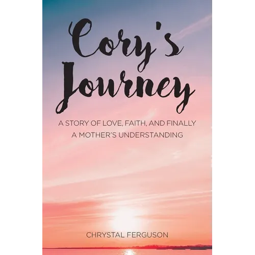 Cory's Journey: A Story of Love, Faith, and Finally a Mother's Understanding