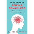 Cómo dejar de pensar demasiado: 30 días para eliminar el pensamiento negativo: domina tu mente y vive sin ansiedad