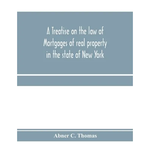 A treatise on the law of mortgages of real property in the state of New York: with references to the decisions of the federal courts and of the courts