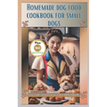 Homemade Dog Food Cookbook for Small Dogs: Healthy Recipes for Tiny Tails: A Vet-Approved Guide