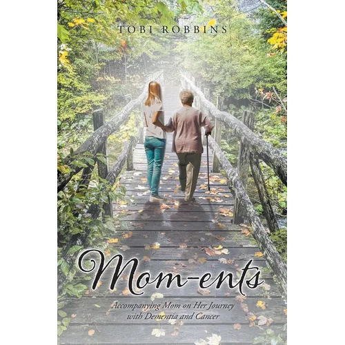 Mom-ents: Accompanying Mom on Her Journey with Dementia and Cancer