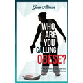 Who Are You Calling Obese?: One Woman's Triumph over Obesity and Food Addiction