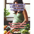 Vegetarian Pregnancy Cookbook: Empowering Moms with a Treasury of Nutritious Vegetarian Recipes