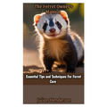 The Ferret Owner's Manual: Essential Tips and Techniques For Ferret Care