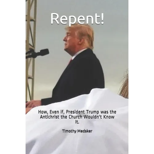 Repent!: How, Even if, President Trump was the Antichrist the Church Wouldn't Know It.