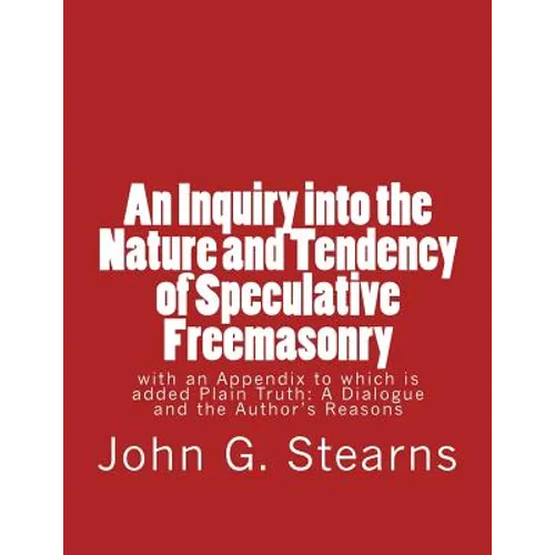 An Inquiry into the Nature and Tendency of Speculative Freemasonry: with an Appendix to which is added Plain Truth: A Dialogue and the Author's Reason