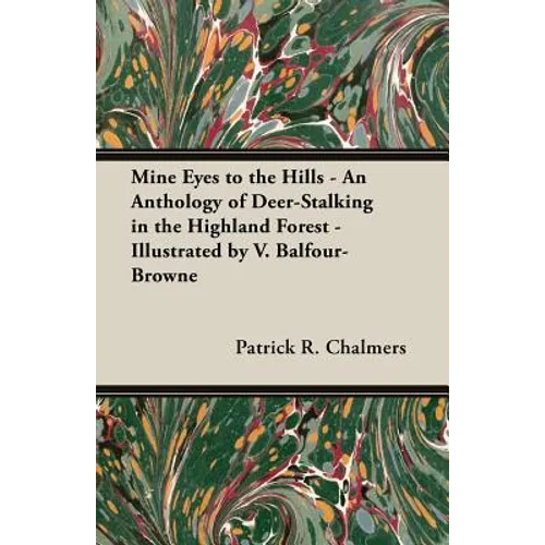 Mine Eyes to the Hills - An Anthology of Deer-Stalking in the Highland Forest - Illustrated by V. Balfour-Browne