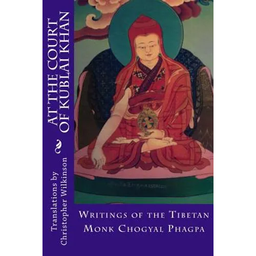 At the Court of Kublai Khan: Writings of the Tibetan Monk Chogyal Phagpa