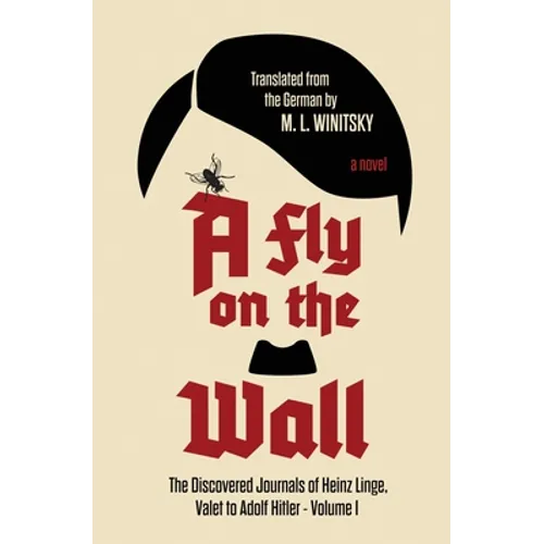 A Fly on the Wall: The Discovered Journals of Heinz Linge, Valet to Adolf Hitler (A Fly on the Wall Book 1)
