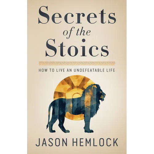 Secrets of the Stoics: How to Live an Undefeatable Life