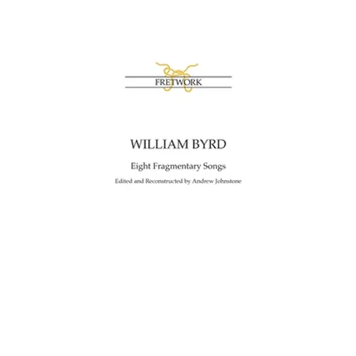 William Byrd: Eight Fragmentary Songs: from Edward Paston's Lute-Book GB-Lbl Add. MS 31992 edited and reconstructed by Andrew Johnstone