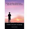It May Not Have Been Easy... But Was Absolutely Perfect: A mother's story of her son's passing