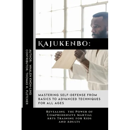 Kajukenbo: Mastering Self-Defense from Basics to Advanced Techniques for All Ages: Revealing the Power of Comprehensive Martial A