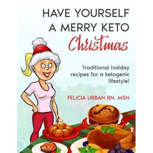 Have Yourself a Merry Keto Christmas: Traditional Holiday Recipes for a Ketogenic Lifestyle!